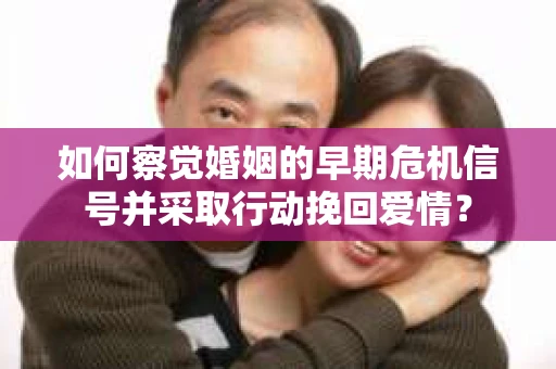 如何察觉婚姻的早期危机信号并采取行动挽回爱情？