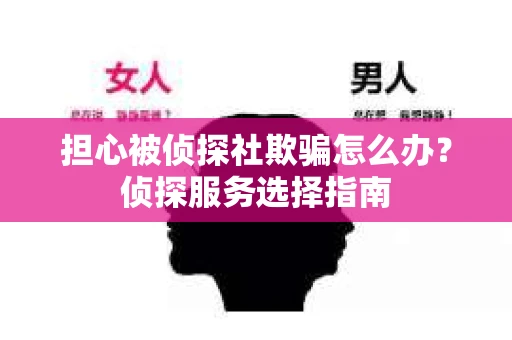 担心被侦探社欺骗怎么办？侦探服务选择指南