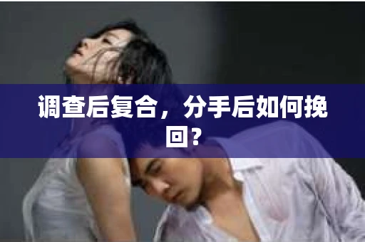 调查后复合，分手后如何挽回？