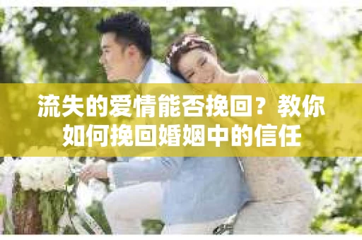 流失的爱情能否挽回？教你如何挽回婚姻中的信任