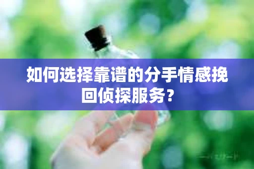 如何选择靠谱的分手情感挽回侦探服务？