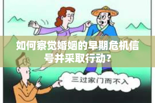 如何察觉婚姻的早期危机信号并采取行动？
