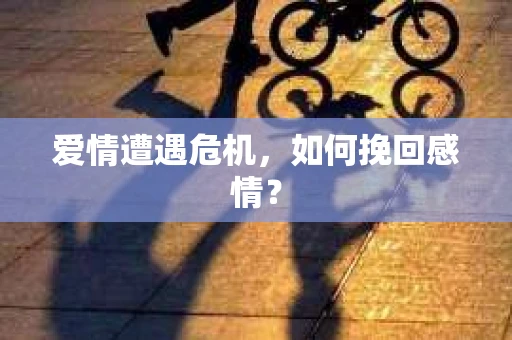爱情遭遇危机，如何挽回感情？