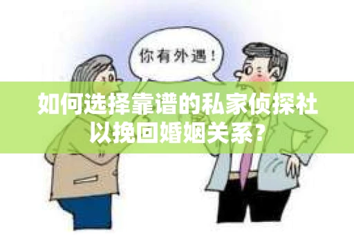 如何选择靠谱的私家侦探社以挽回婚姻关系？