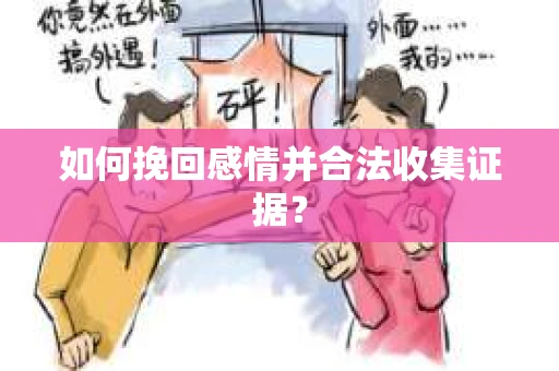 如何挽回感情并合法收集证据？