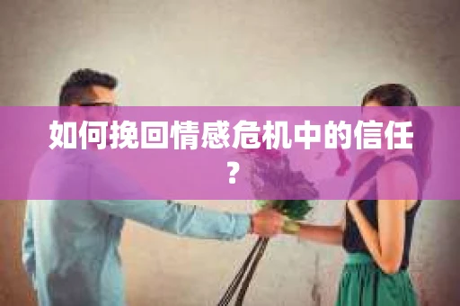 如何挽回情感危机中的信任？