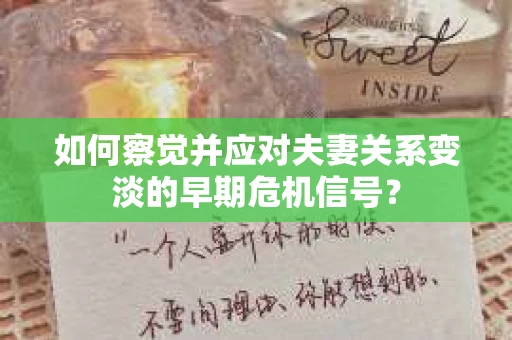 如何察觉并应对夫妻关系变淡的早期危机信号？