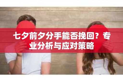 七夕前夕分手能否挽回？专业分析与应对策略