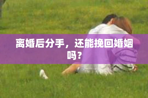 离婚后分手，还能挽回婚姻吗？