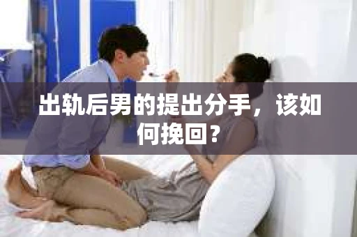 出轨后男的提出分手，该如何挽回？