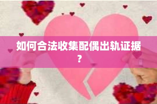 如何合法收集配偶出轨证据？