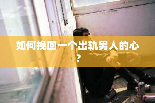 如何挽回一个出轨男人的心？