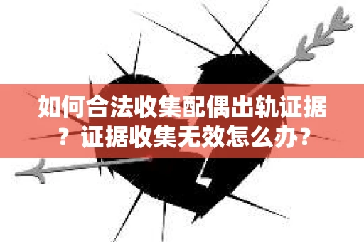 如何合法收集配偶出轨证据？证据收集无效怎么办？