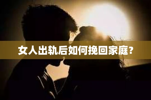 女人出轨后如何挽回家庭？