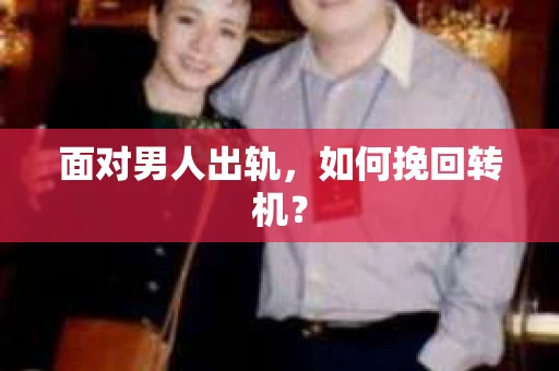 面对男人出轨,如何挽回转机? 面对男人出轨,如何挽回转机?