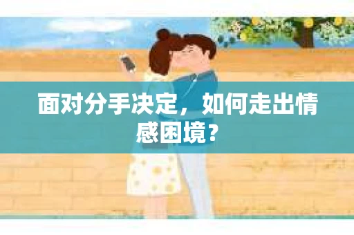 面对分手决定，如何走出情感困境？