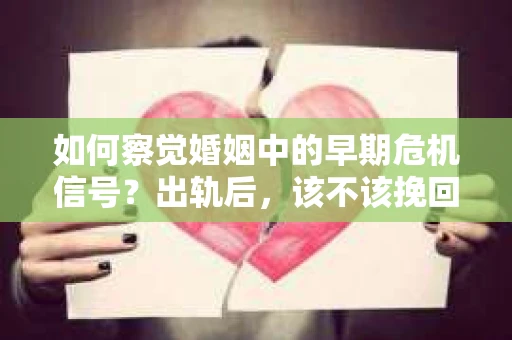 如何察觉婚姻中的早期危机信号？出轨后，该不该挽回怎么办？
