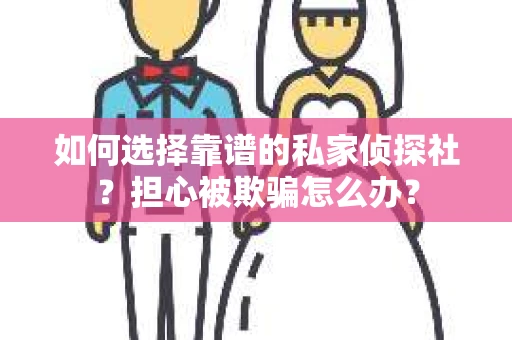如何选择靠谱的私家侦探社？担心被欺骗怎么办？