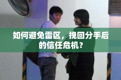 如何避免雷区，挽回分手后的信任危机？