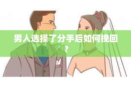 男人选择了分手后如何挽回？