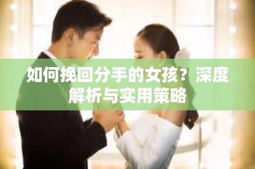 如何挽回分手的女孩？深度解析与实用策略