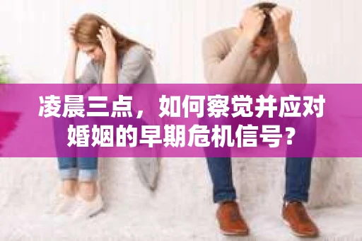 凌晨三点，如何察觉并应对婚姻的早期危机信号？