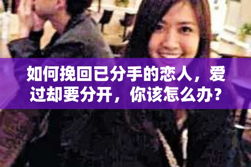 如何挽回已分手的恋人，爱过却要分开，你该怎么办？