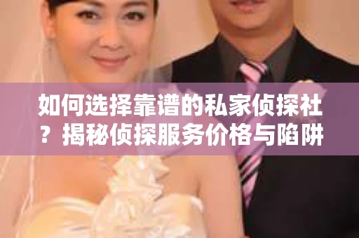如何选择靠谱的私家侦探社？揭秘侦探服务价格与陷阱