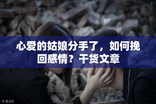 心爱的姑娘分手了，如何挽回感情？干货文章