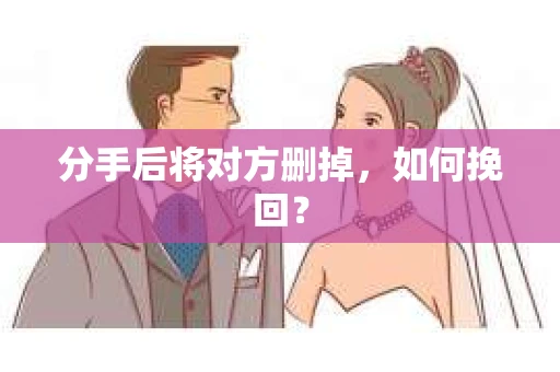分手后将对方删掉，如何挽回？