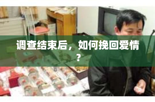 调查结束后，如何挽回爱情？