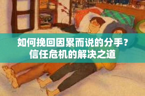 如何挽回因累而说的分手？信任危机的解决之道