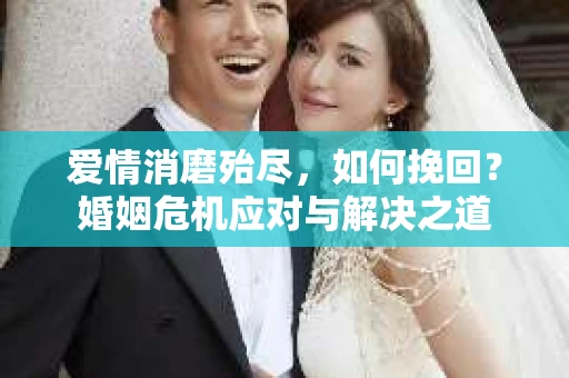 爱情消磨殆尽，如何挽回？婚姻危机应对与解决之道