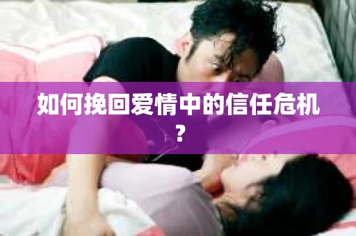 如何挽回爱情中的信任危机？
