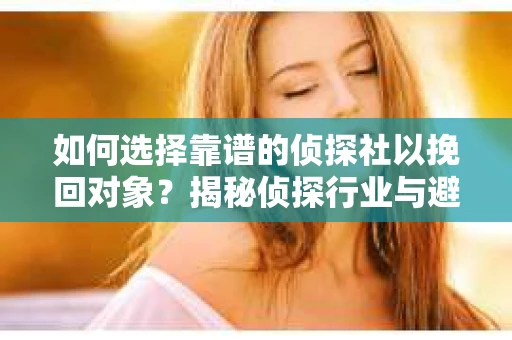 如何选择靠谱的侦探社以挽回对象?揭秘侦探行业与避坑指南 如何选择靠谱的侦探社以挽回对象?揭秘侦探行业与避坑指南
