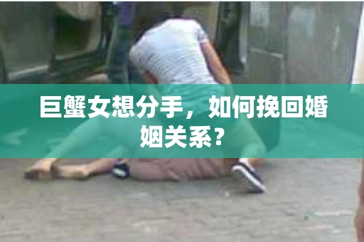 巨蟹女想分手，如何挽回婚姻关系？
