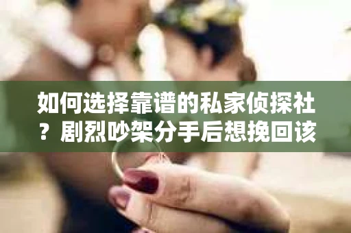 如何选择靠谱的私家侦探社？剧烈吵架分手后想挽回该怎么做？
