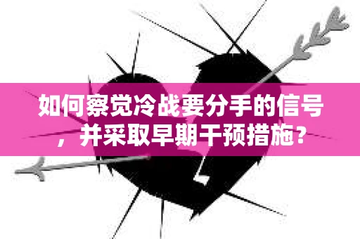 如何察觉冷战要分手的信号，并采取早期干预措施？