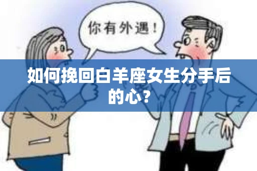 如何挽回白羊座女生分手后的心？