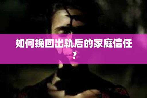 如何挽回出轨后的家庭信任？