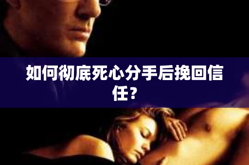 如何彻底死心分手后挽回信任？