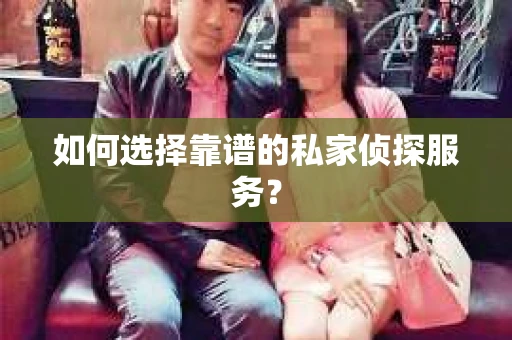 如何选择靠谱的私家侦探服务？