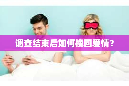 调查结束后如何挽回爱情？