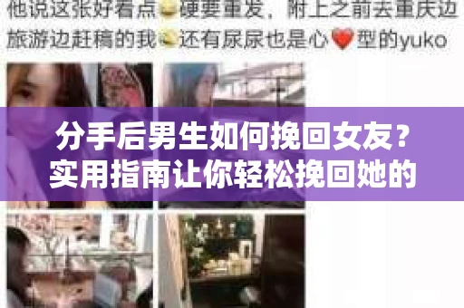 分手后男生如何挽回女友？实用指南让你轻松挽回她的心