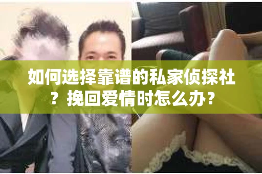 如何选择靠谱的私家侦探社？挽回爱情时怎么办？