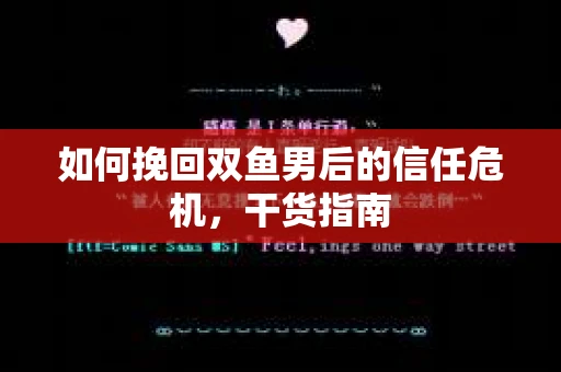 如何挽回双鱼男后的信任危机,干货指南 如何挽回双鱼男后的信任危机,干货指南