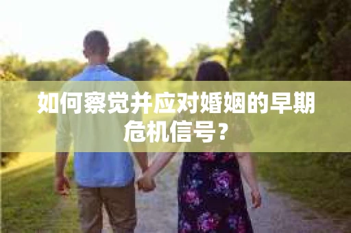 如何察觉并应对婚姻的早期危机信号？