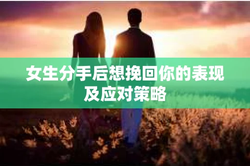 女生分手后想挽回你的表现及应对策略