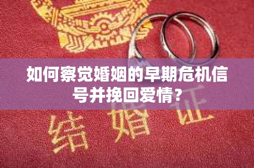 如何察觉婚姻的早期危机信号并挽回爱情？