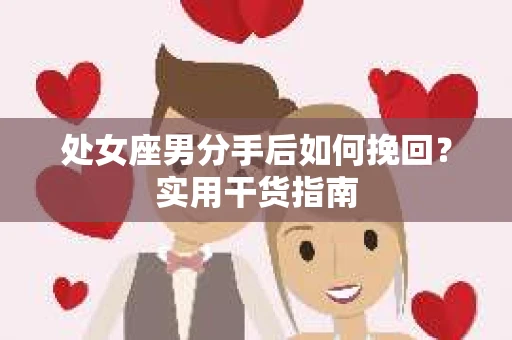 处女座男分手后如何挽回？实用干货指南